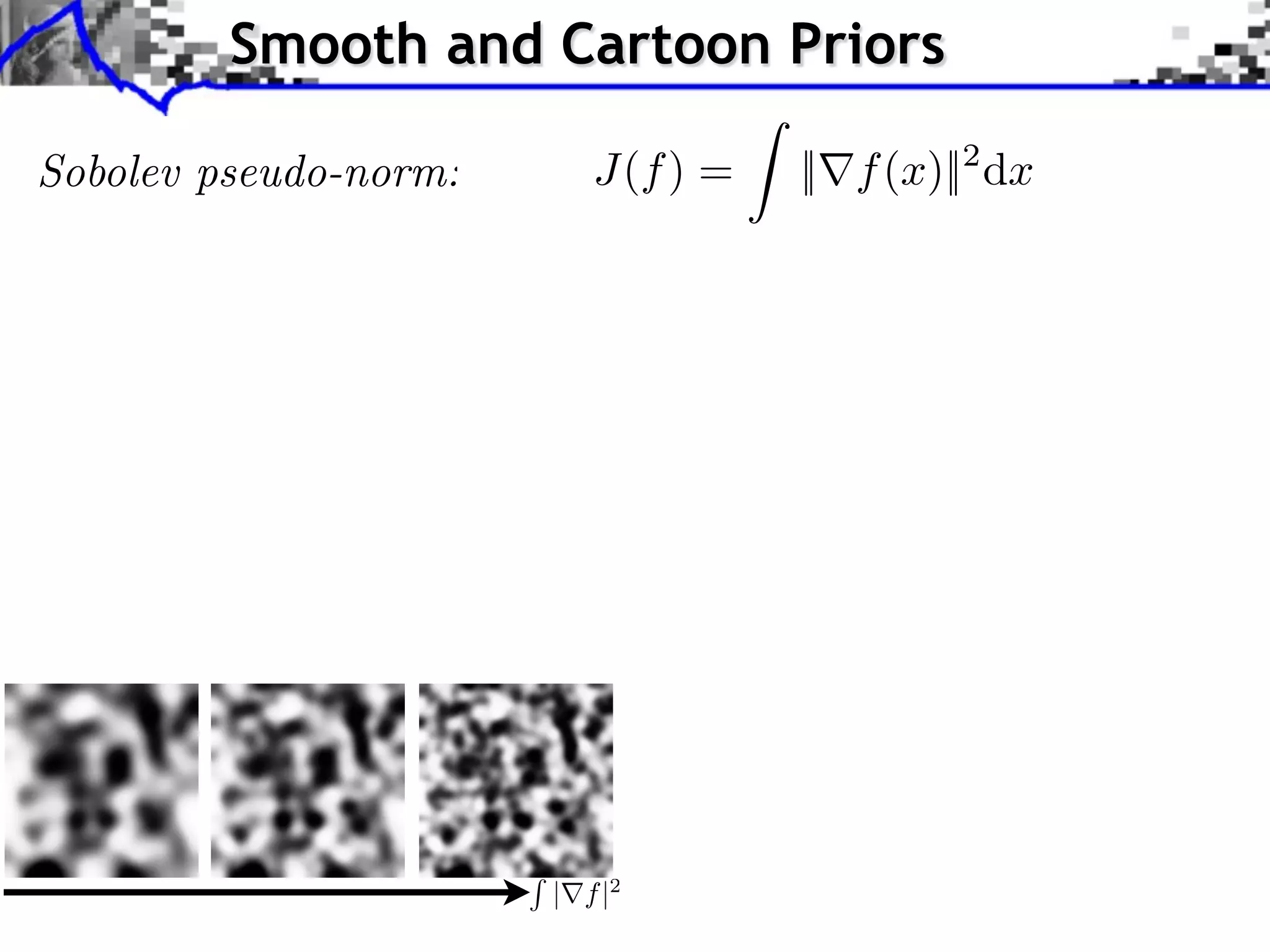 Smooth and Cartoon Priors

              J(f ) =   || f (x)||2 dx




           | f |2
 
