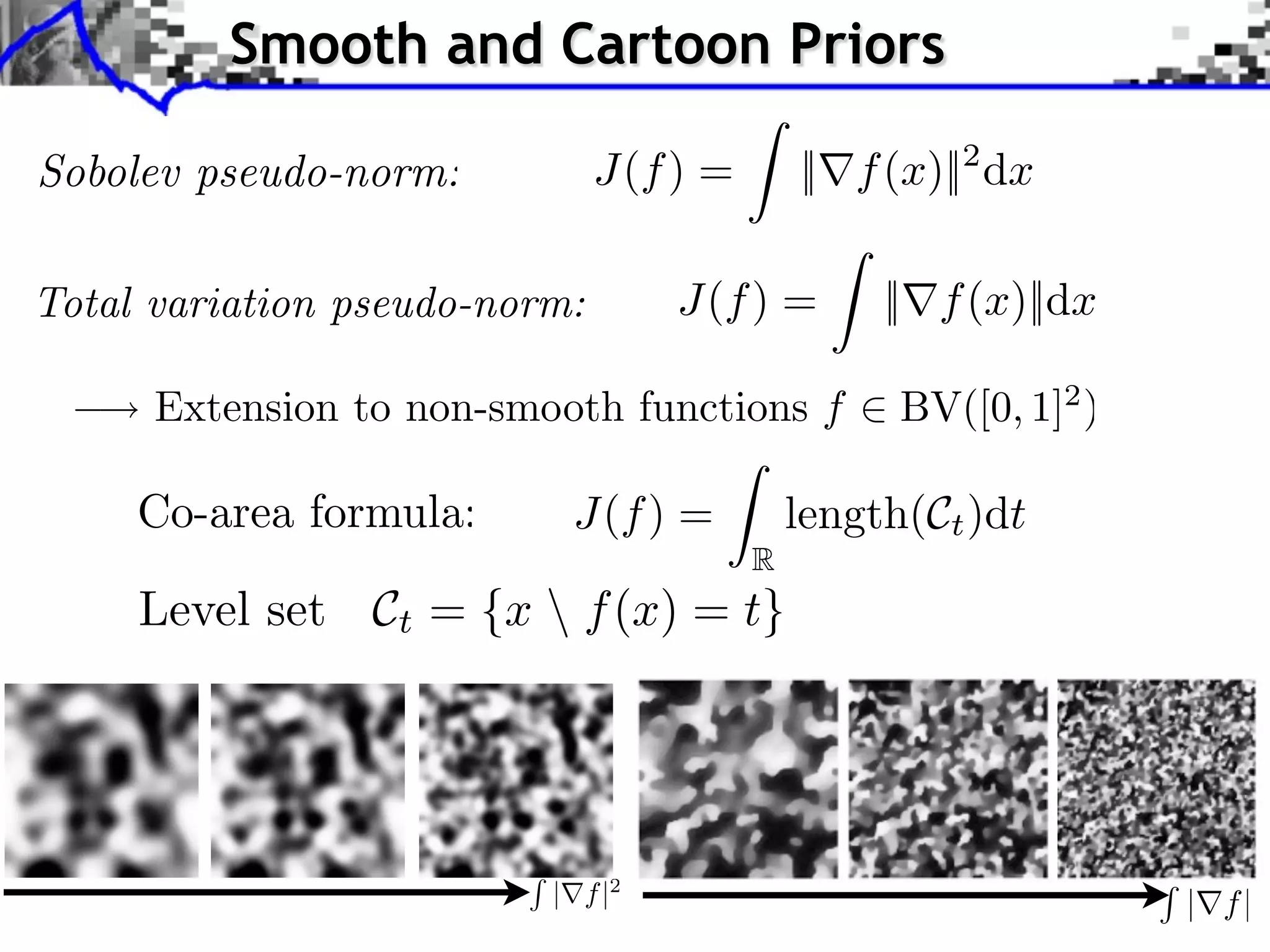 Smooth and Cartoon Priors

              J(f ) =       || f (x)||2 dx

                    J(f ) =      || f (x)||dx



            J(f ) =         length(Ct )dt
                        R




           | f |2                               | f|
 
