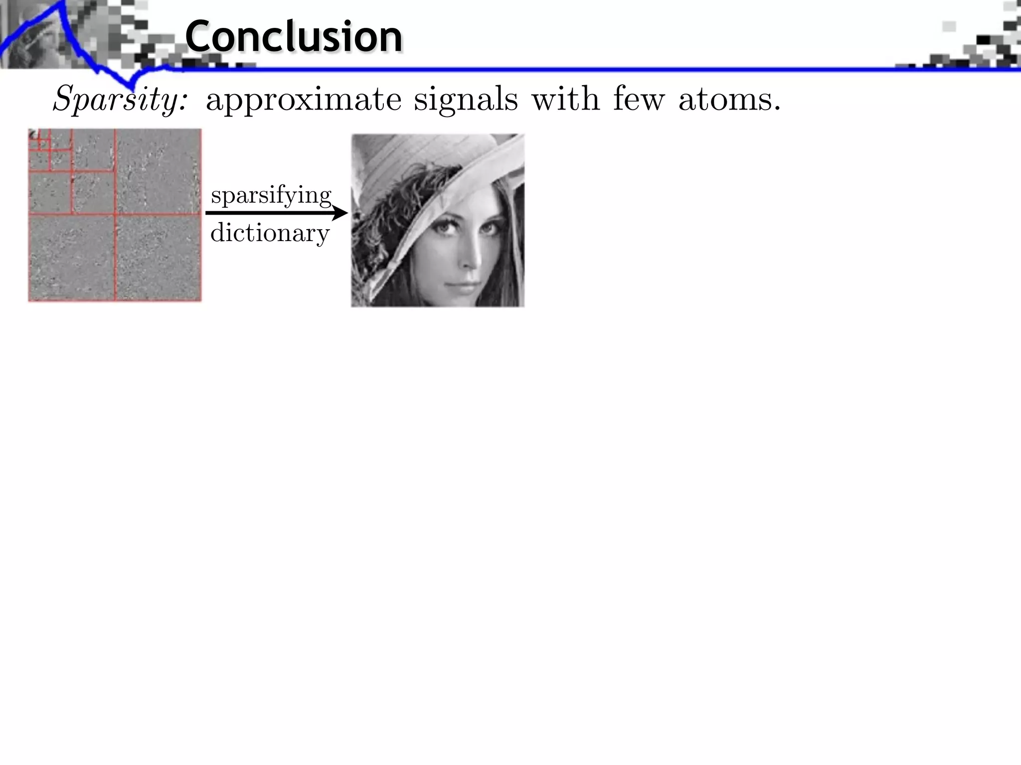 Conclusion
Sparsity: approximate signals with few atoms.


         dictionary
 