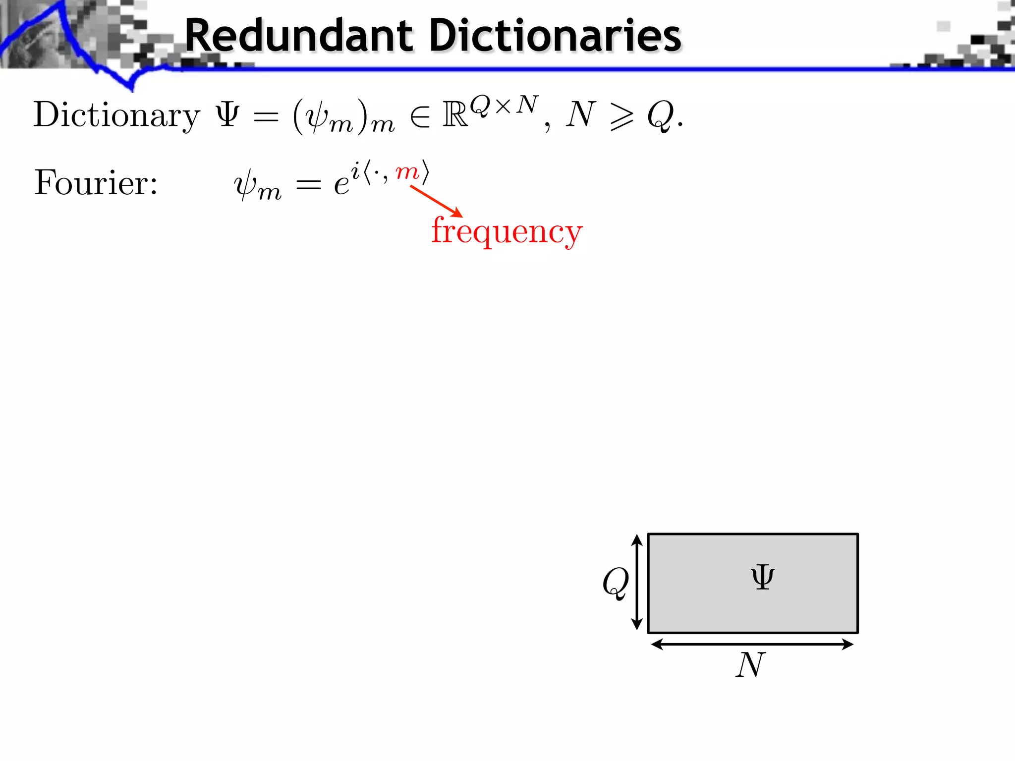 Redundant Dictionaries
Dictionary    =(    m )m        RQ   N
                                         ,N       Q.
Fourier:      m   = ei   ·, m

                                frequency




                                              Q

                                                       N
 