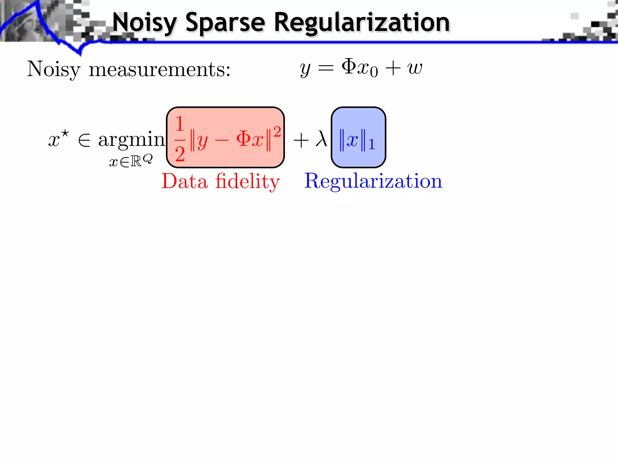Noisy Sparse Regularization
Noisy measurements:      y = x0 + w

             1
 x    argmin ||y    x||2 + ||x||1
       x RQ 2
            Data ﬁdelity Regularization
 