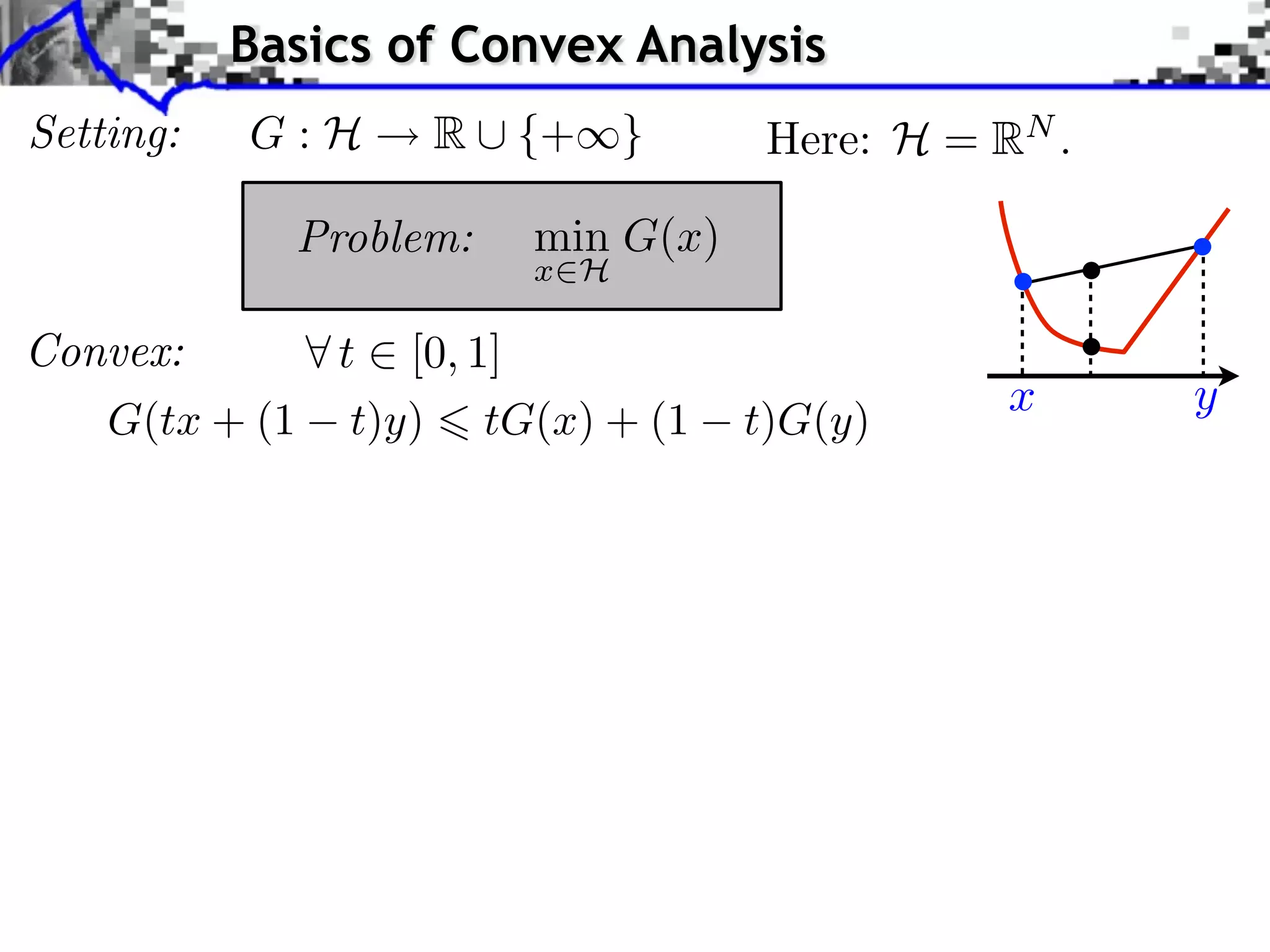 Basics of Convex Analysis
Setting:   G:H     R ⇤ {+⇥}         Here: H = RN .

             Problem:   min G(x)
                        x H

Convex:      t [0, 1]
                                               x     y
   G(tx + (1 t)y) tG(x) + (1       t)G(y)
 