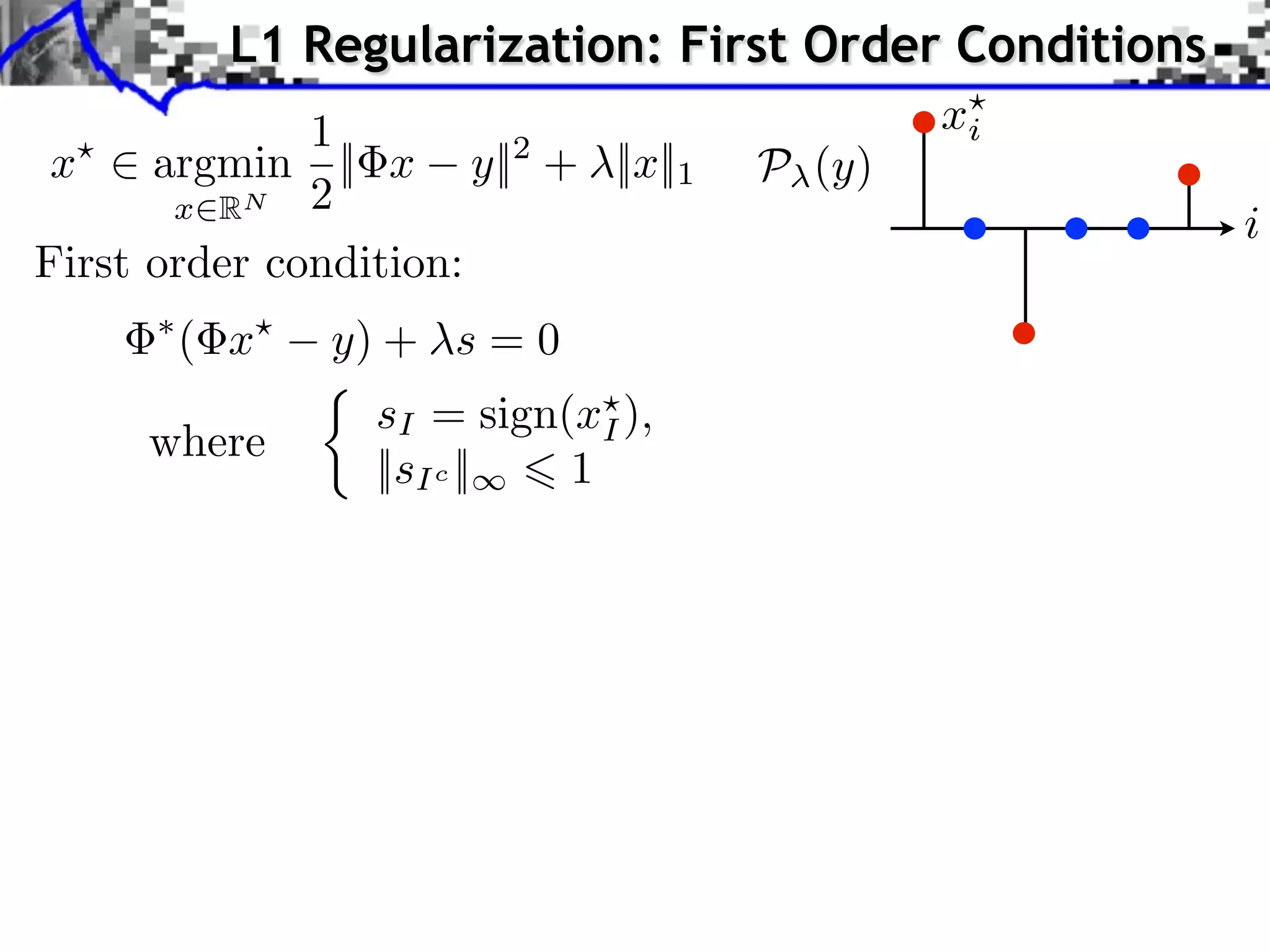 L1 Regularization: First Order Conditions
              1                           xi
 x    argmin || x y||2 + ||x||1   P (y)
       x RN 2
                                                     i
First order condition:
      ( x    y) + s = 0
                sI = sign(xI ),
     where
                ||sI c || 1
 
