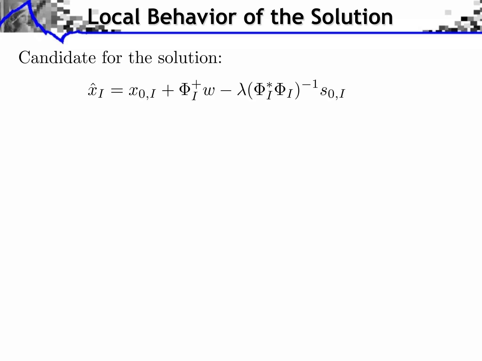 Local Behavior of the Solution
Candidate for the solution:
         xI = x0,I +
         ˆ             +
                       I w    (   I   I)
                                           1
                                               s0,I
 