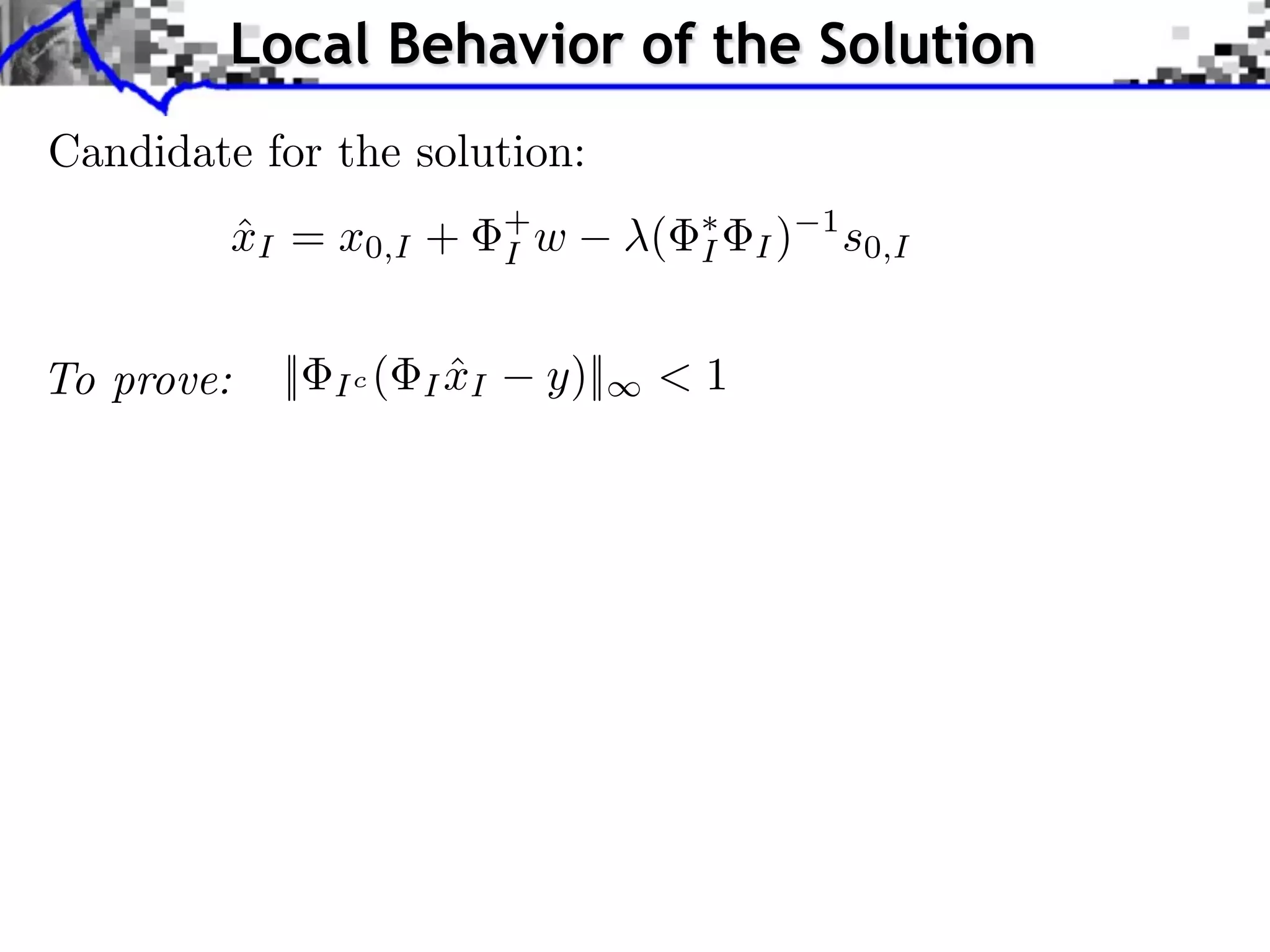 Local Behavior of the Solution
Candidate for the solution:
         xI = x0,I +
         ˆ                     +
                               I w      (   I   I)
                                                     1
                                                         s0,I


To prove:   ||   Ic (     ˆ
                        I xI     y)||   <1
 