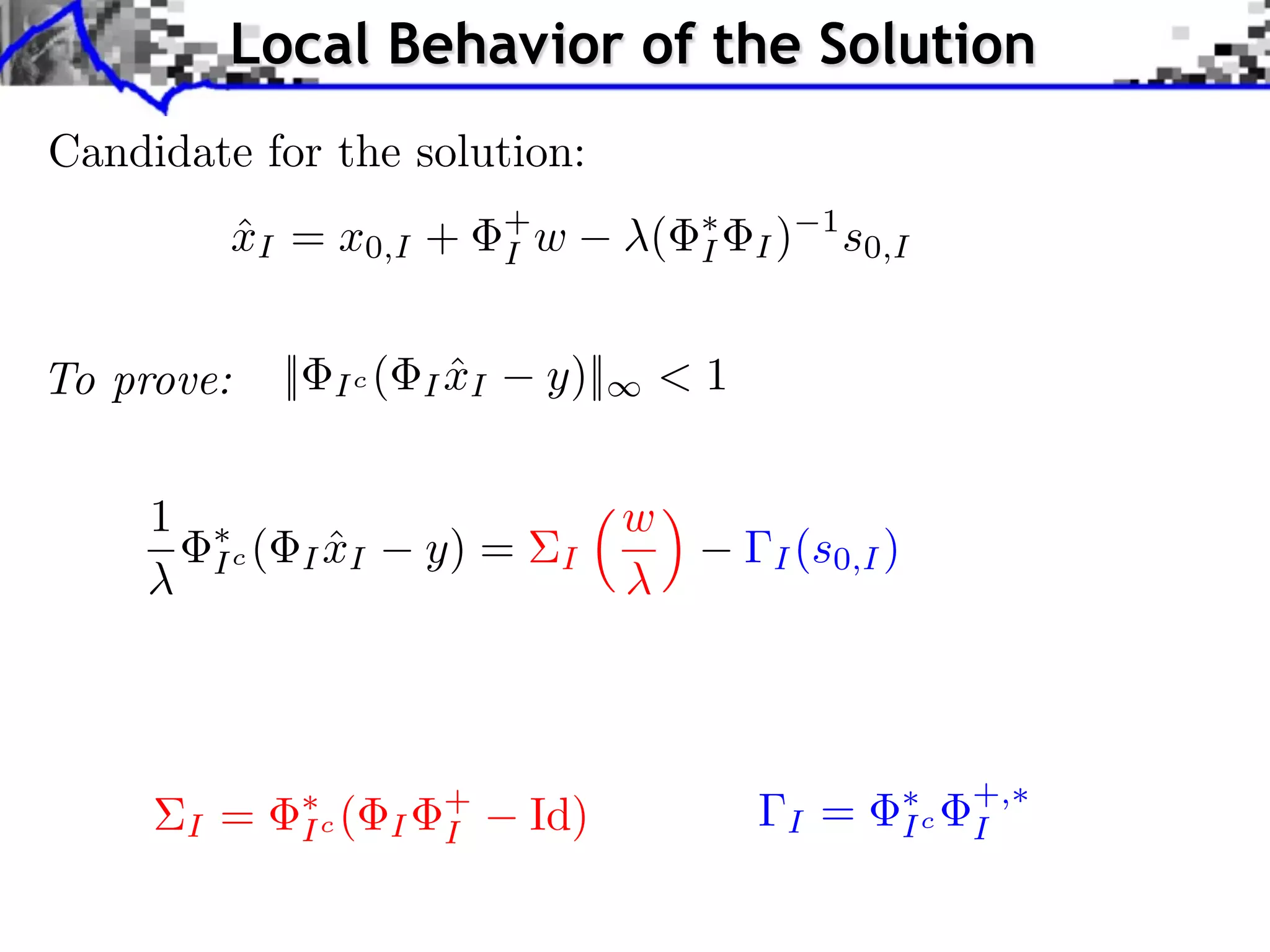 Local Behavior of the Solution
Candidate for the solution:
              xI = x0,I +
              ˆ                              +
                                             I w      (    I   I)
                                                                    1
                                                                        s0,I


To prove:           ||     Ic (         ˆ
                                      I xI     y)||       <1


     1                                                w
             Ic (          ˆ
                         I xI         y) =     I               I (s0,I )




                                                                                +,
         I   =           Ic (     I
                                       +
                                       I      Id)               I   =      Ic   I
 