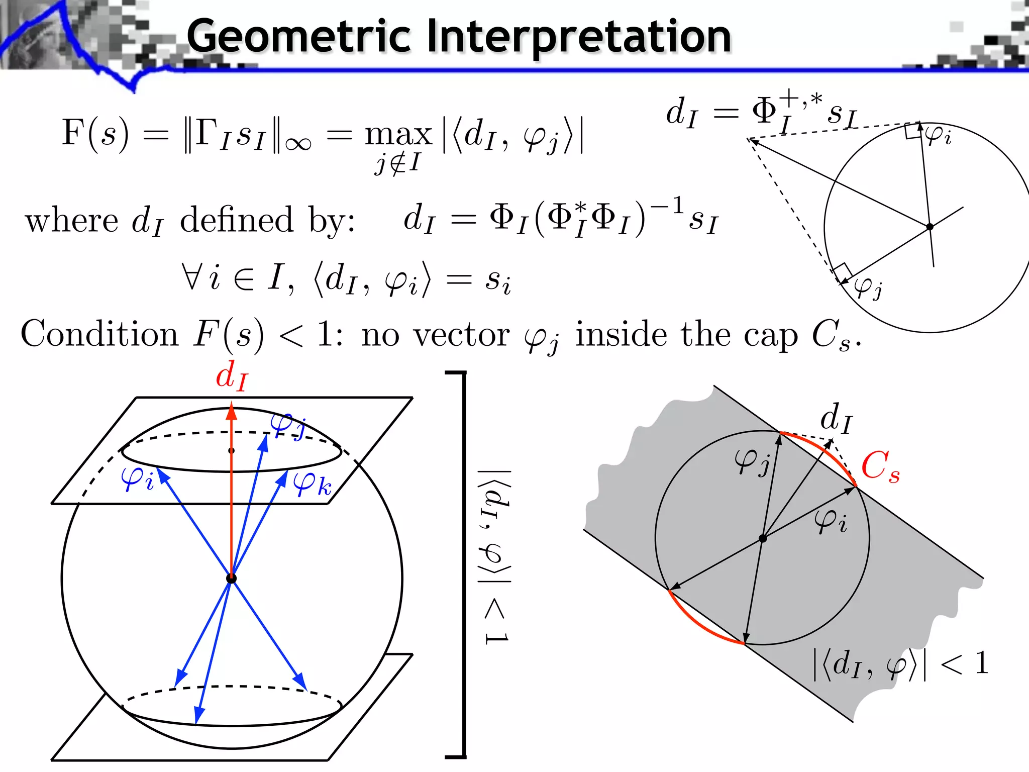 Geometric Interpretation
                                                                                  +,
                                                                     dI =               sI
  F(s) = ||   I sI ||       = max | dI ,                j   |                     I               i
                                j /I

where dI deﬁned by:               dI =             I(       I   I)
                                                                     1
                                                                         sI
              i    I, dI ,        i    = si                                                  j

Condition F (s) < 1: no vector                          j   inside the cap Cs .
           dI
                        j                                                              dI
       i                    k          | dI , ⇥| < 1                          j              Cs
                                                                                        i




                                                                                       | dI , ⇥| < 1
 