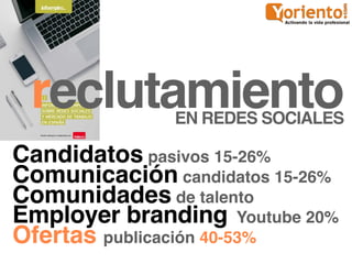reclutamientoEN REDES SOCIALES

Candidatos pasivos 15-26%
Comunicación candidatos 15-26%
Comunidades de talento
Employer b...