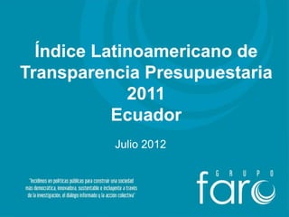 Índice Latinoamericano de
Transparencia Presupuestaria
             2011
           Ecuador
          Julio 2012
 