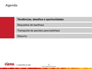 Agenda



         Tendências, desafios e oportunidades

         Requisitos de backhaul

         Transporte de pacotes para backhaul

         Resumo




                                              2
                             © Ciena Confidential and Proprietary
 