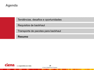 Agenda



         Tendências, desafios e oportunidades

         Requisitos de backhaul

         Transporte de pacotes para backhaul

         Resumo




                                              20
                             © Ciena Confidential and Proprietary
 