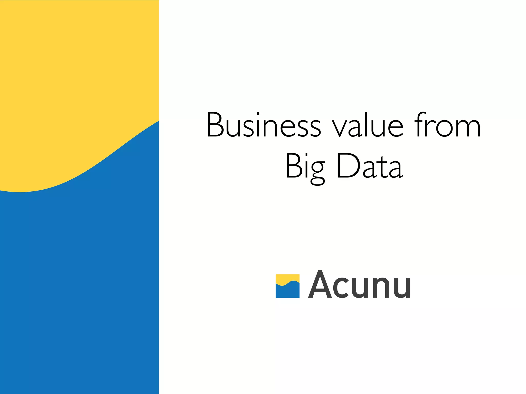 Business value from
     Big Data
 