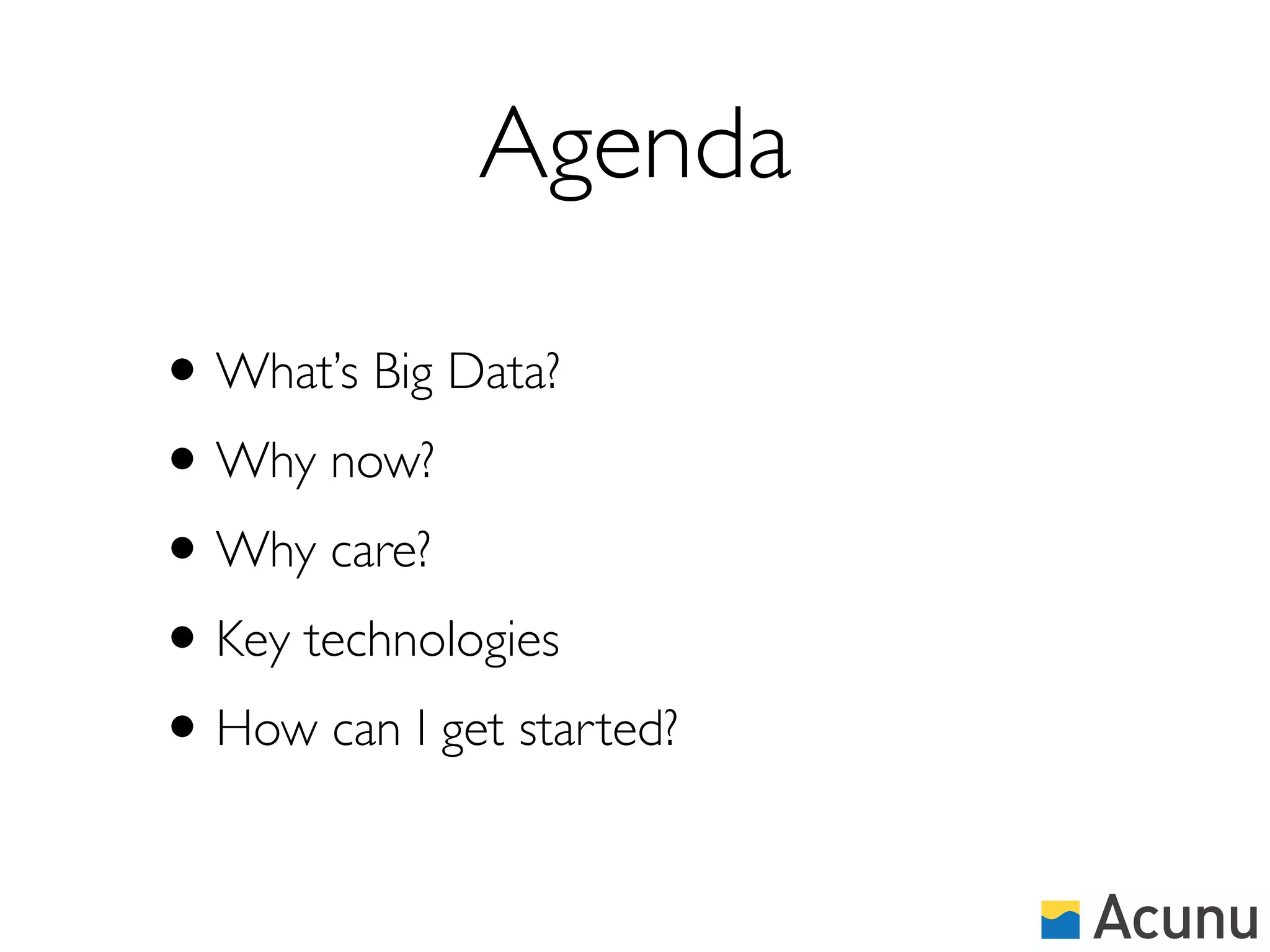 Agenda

• What’s Big Data?
• Why now?
• Why care?
• Key technologies
• How can I get started?
 