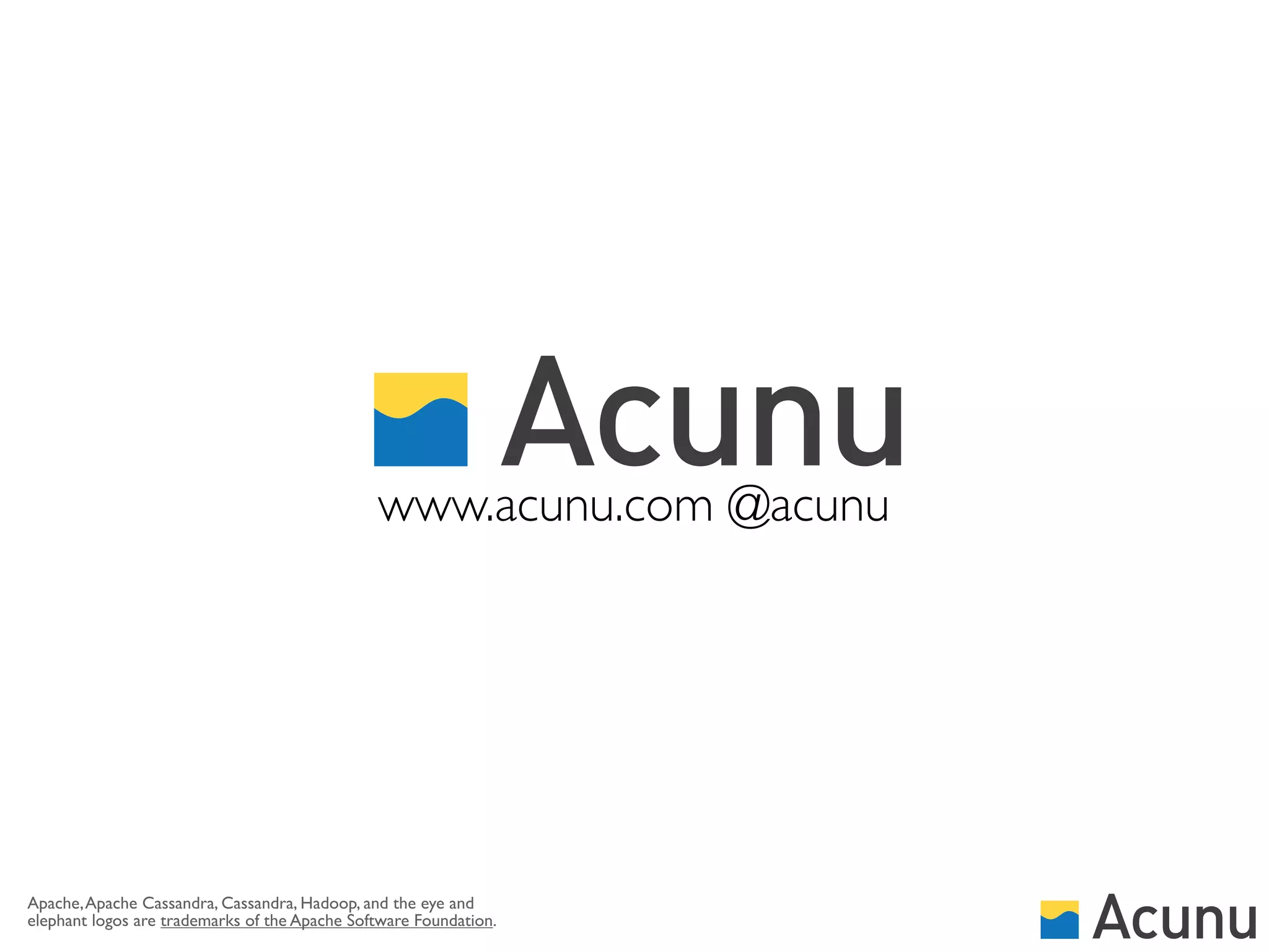 www.acunu.com @acunu




Apache, Apache Cassandra, Cassandra, Hadoop, and the eye and
elephant logos are trademarks of the Apache Software Foundation.
 