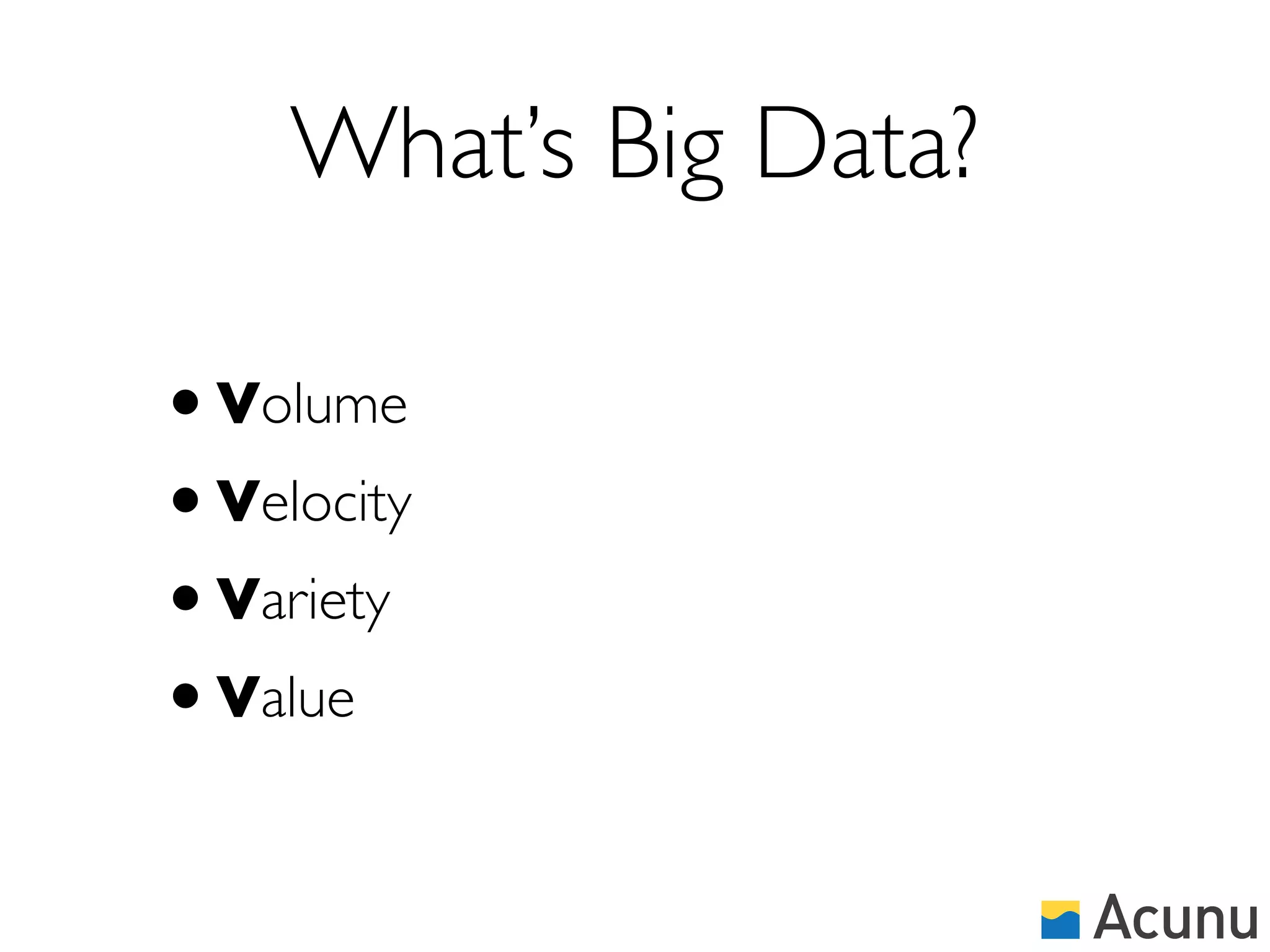What’s Big Data?

• Volume
• Velocity
• Variety
• Value
 