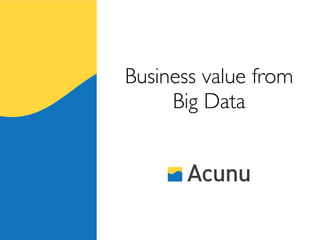 Business value from
     Big Data
 