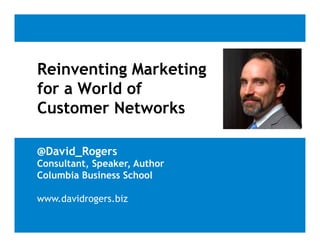 Reinventing Marketing
           g        g
for a World of
Customer Networks

@David_Rogers
Consultant, Speaker, Author
Columbia Business School

www.davidrogers.biz
 