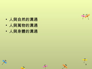 • 人與自然的溝通
• 人與萬物的溝通
• 人與身體的溝通




            9
 