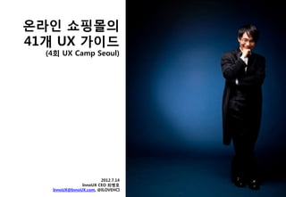 온라인 쇼핑몰의
41개 UX 가이드
  (4회 UX Camp Seoul)




                       2012.7.14
               InnoUX CEO 최병호
   InnoUX@InnoUX.com, @ILOVEHCI
 