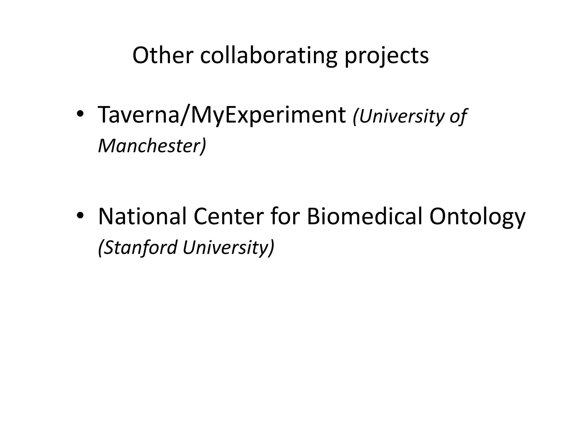 Other collaborating projects

• Taverna/MyExperiment (University of
  Manchester)


• National Center for Biomedical Ontology
  (Stanford University)
 