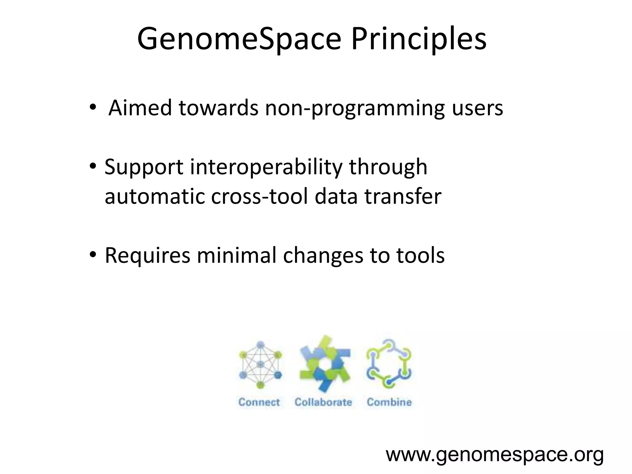 GenomeSpace Principles
• Aimed towards non-programming users

• Support interoperability through
  automatic cross-tool data transfer

• Requires minimal changes to tools




                              www.genomespace.org
 