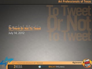 Art Professionals of Texas



                          To Tweet
    Social Not To Tweet
    To Tweet Or Media
    July 14, 2012
                          OrTweet
                          To
                             Not
                                       @giovanni
1
 
