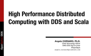 High Performance Distributed
                 Computing with DDS and Scala
OpenSplice DDS




                                 Angelo CORSARO, Ph.D.
                                         Chief Technology Ofﬁcer
                                         OMG DDS Sig Co-Chair
                                                    PrismTech
                                 angelo.corsaro@prismtech.com
 