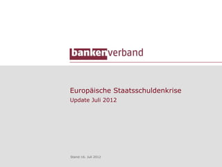 Europäische Staatsschuldenkrise
Update Juli 2012




Stand:16. Juli 2012
 