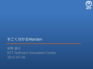 すごく分かるWarden

岩嵜 雄大
NTT Software Innovation Center
2012-07-26


                 NTT Software Innovation Center
 