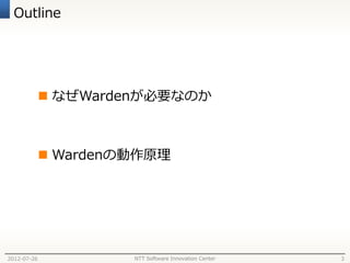 Outline




              なぜWardenが必要なのか



              Wardenの動作原理




2012-07-26            NTT Software Innovation Center   3
 