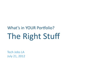 What’s	
  in	
  YOUR	
  Por1olio?   	
  
The	
  Right	
  Stuﬀ	
  
Tech	
  Jobs	
  LA	
  
July	
  21,	
  2012	
  
 