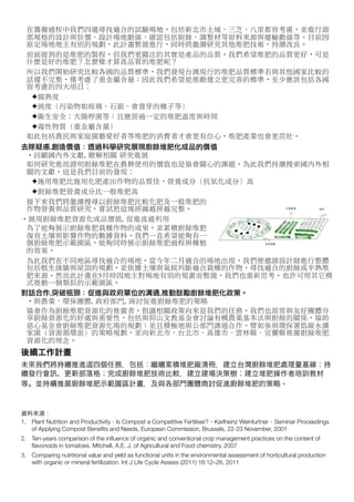 在籌備過程中我們四處尋找適合的試驗場地，包括新北市土城、三芝、八里都曾考慮，並進行細
  部規格的設計與估價、設計場地動線、確認包括廚餘、調整材等原料來源與運輸動線等。目前因
  原定場地地主有別的規劃，此計畫暫緩進行，同時將繼續研究其他堆肥技術，持續改良。
  前面提到的是堆肥的製程，但我們更關注的其實是產品的品質。我們希望堆肥的品質更好，可是
  什麼是好的堆肥？怎麼樣才算高品質的堆肥呢？
  所以我們開始研究比較各國的品質標準，我們發現台灣現行的堆肥品質標準若與其他國家比較的
  話還不完整，僅考慮了重金屬含量；因此我們希望能推動建立更完善的標準，至少應該包括各國
  皆考慮的四大項目：
    ✦腐熟度
    ✦純度（污染物如玻璃、石頭、會發芽的種子等）
    ✦衛生安全：大腸桿菌等；且應經過一定的堆肥溫度與時間
    ✦毒性物質（重金屬含量）
  如此包括農民與家庭園藝愛好者等堆肥的消費者才會更有信心，堆肥產業也會更茁壯。
去除疑慮,創造價值：透過科學研究展現廚餘堆肥化成品的價值
  ·•回顧國內外文獻,	
 瞭解相關	
 研究進展
  如何研究進而證明廚餘堆肥在農耕使用的價值也是協會關心的課題，為此我們持續搜索國內外相
  關的文獻，這是我們目前的發現：
    ✦施用堆肥比施用化肥產出作物的品質佳，營養成分（抗氧化成分）高
    ✦廚餘堆肥營養成分比一般堆肥高
  接下來我們將繼續搜尋以廚餘堆肥比較化肥及一般堆肥的
  作物營養與品質研究，嘗試把這塊拼圖越拼越完整。
·•展現廚餘堆肥資源化成品價值,	
 促進流通利用
  為了能夠展示廚餘堆肥栽種作物的成果，並累積廚餘堆肥
  復育土壤與影響作物的數據資料，我們一直希望能夠有一
  個廚餘堆肥示範園區，能夠同時展示廚餘堆肥過程與種植
  的效果。
  為此我們在不同地區尋找適合的場地，當今年二月適合的場地出現，我們便邀請設計師進行整體
  包括植生綠牆與屋頂的規劃，並依據土壤與氣候判斷適合栽種的作物，尋找適合的廚餘或半熟堆
  肥來源。然而此計畫在5月時因地主對場地有別的規畫而暫緩，我們也重新思考，也許可用其它模
  式推動一個類似的示範園區。
對話合作,突破瓶頸：促進與政府單位的溝通,推動鼓勵廚餘堆肥化政策。
  ·•與農業、環保團體,	
 政府部門,	
 商討促進廚餘堆肥的策略
  協會作為廚餘堆肥資源化的推廣者，倡議相關政策向來是我們的任務，我們也經常與友好團體分
  享廚餘資源化的好處與重要性，包括與仰山文教基金會討論有機農業基本法與廚餘的關係，協助
  慈心基金會廚餘堆肥資源化場的規劃；並且積極地與公部門溝通合作，譬如參與環保署低碳永續
  家園（資源循環組）的策略規劃，並向新北市、台北市、高雄市、雲林縣、宜蘭縣推廣廚餘堆肥
  資源化的理念。
後續工作計畫
未來我們將持續推進 四個任務，包括：繼續累積堆肥廠清冊，建立台灣廚餘堆肥處理量基線；持
續發行會 、更新部落格；完成廚餘堆肥技術比較，建立建場決策樹；建立堆肥操作者培訓教材
等。並持續推展廚餘堆肥示範園區計畫，及與各部門團體商討促進廚餘堆肥的策略。



資料來源：
1. Plant Nutrition and Productivity - Is Compost a Competitive Fertiliser?，Karlheinz Weinfurtner，Seminar Proceedings
   of Applying Compost Beneﬁts and Needs, European Commission, Brussels, 22-23 November, 2001
2. Ten-years comparison of the inﬂuence of organic and conventional crop management practices on the content of
   ﬂavonoids in tomatoes. Mitchell, A.E. J. of Agricultural and Food chemistry, 2007
3. Comparing nutritional value and yield as functional units in the environmental assessment of horticultural production
   with organic or mineral fertilization. Int J Life Cycle Assess (2011) 16:12–26, 2011
 