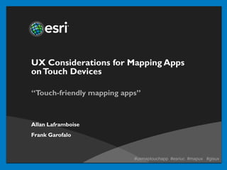 UX Considerations for Mapping Apps
on Touch Devices

“Touch-friendly mapping apps”



Allan Laframboise
Frank Garofalo



                           #uxmaptouchapp #esriuc #mapux #gisux
 