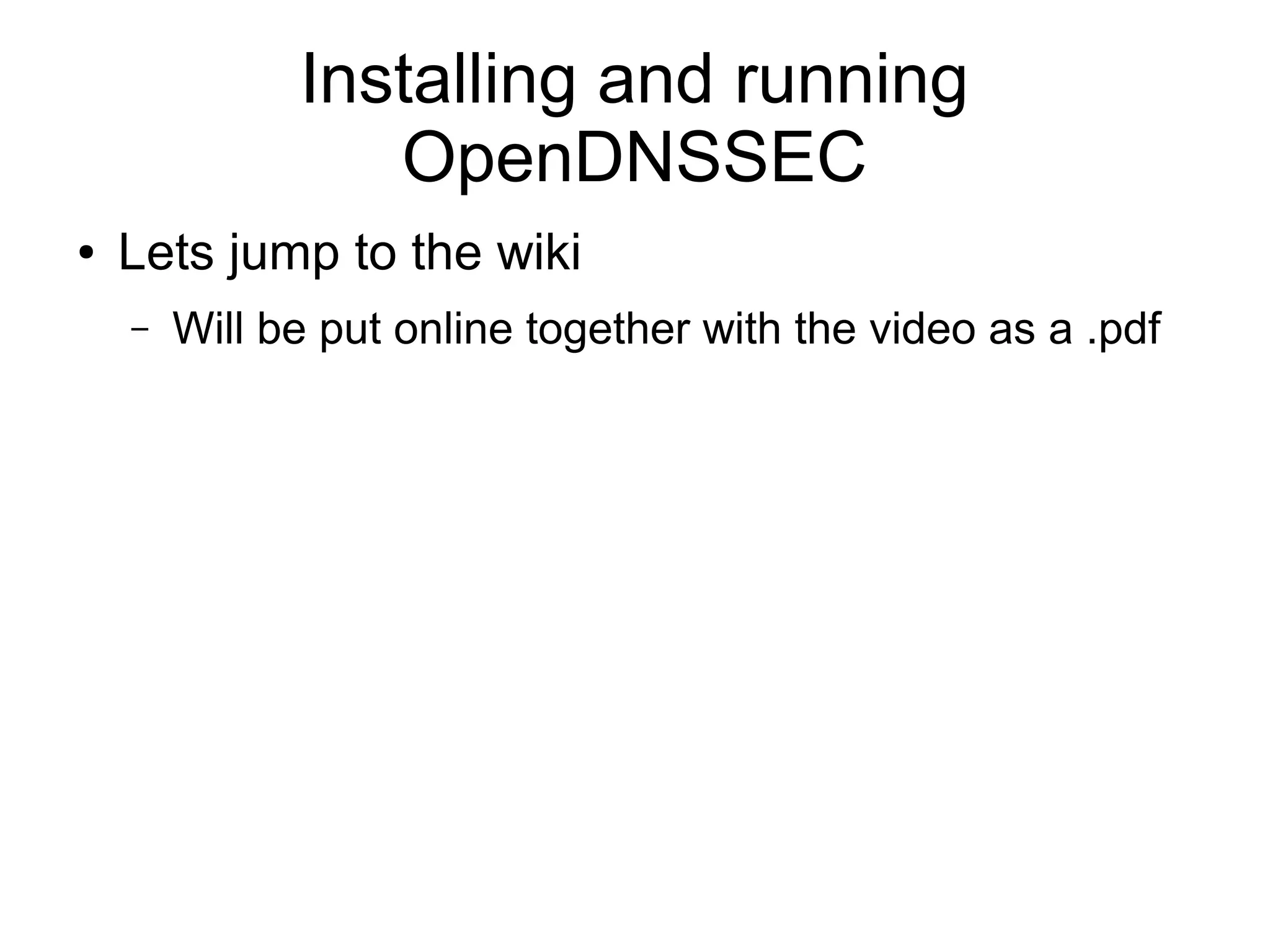 Installing and running
                 OpenDNSSEC
●   Lets jump to the wiki
    –   Will be put online together with the video as a .pdf
 