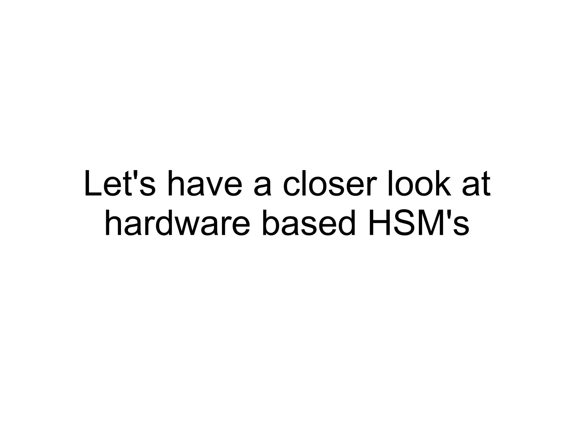 Let's have a closer look at
 hardware based HSM's
 
