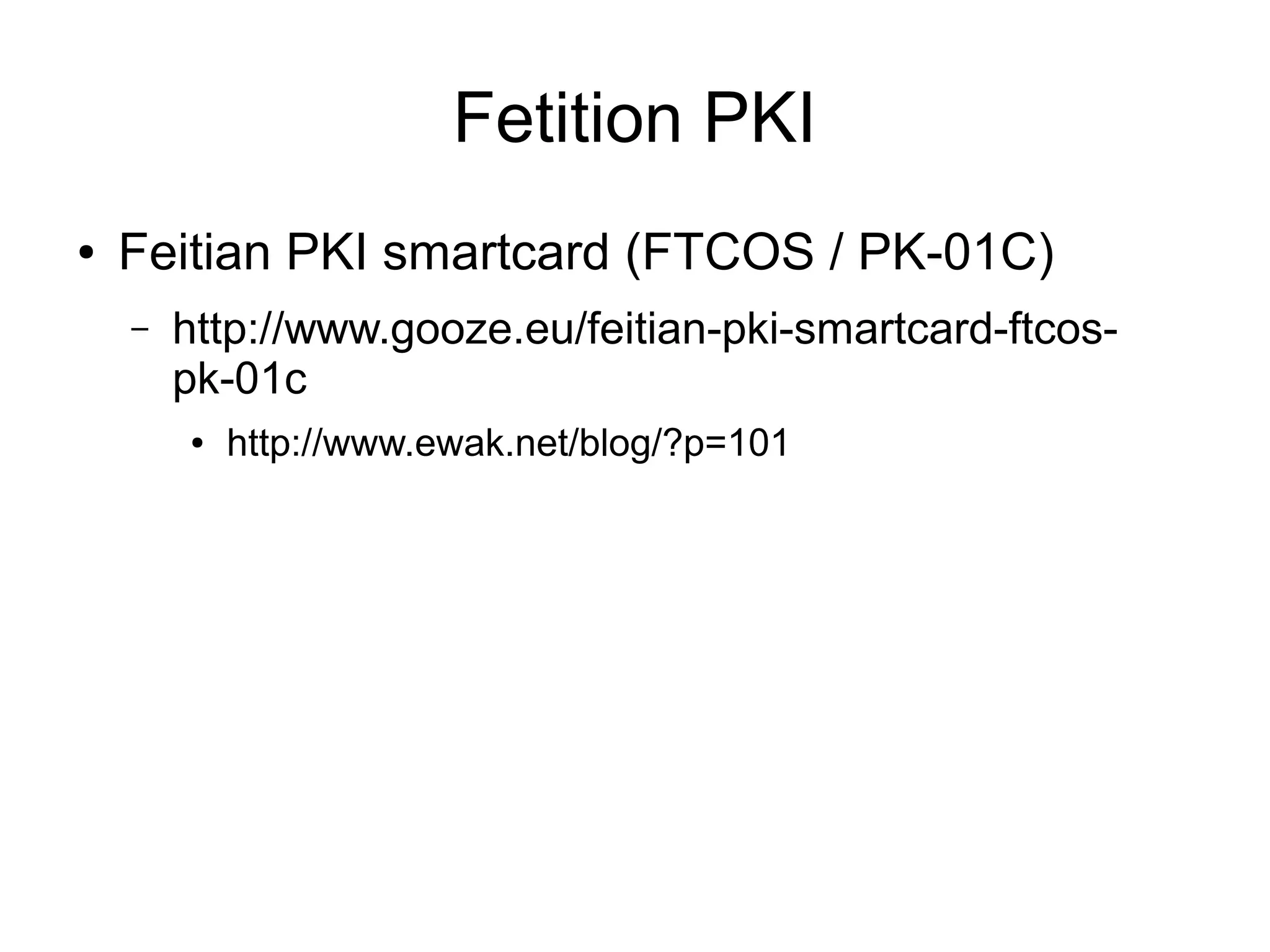 Fetition PKI
●   Feitian PKI smartcard (FTCOS / PK-01C)
    –   http://www.gooze.eu/feitian-pki-smartcard-ftcos-
        pk-01c
        ●   http://www.ewak.net/blog/?p=101
 