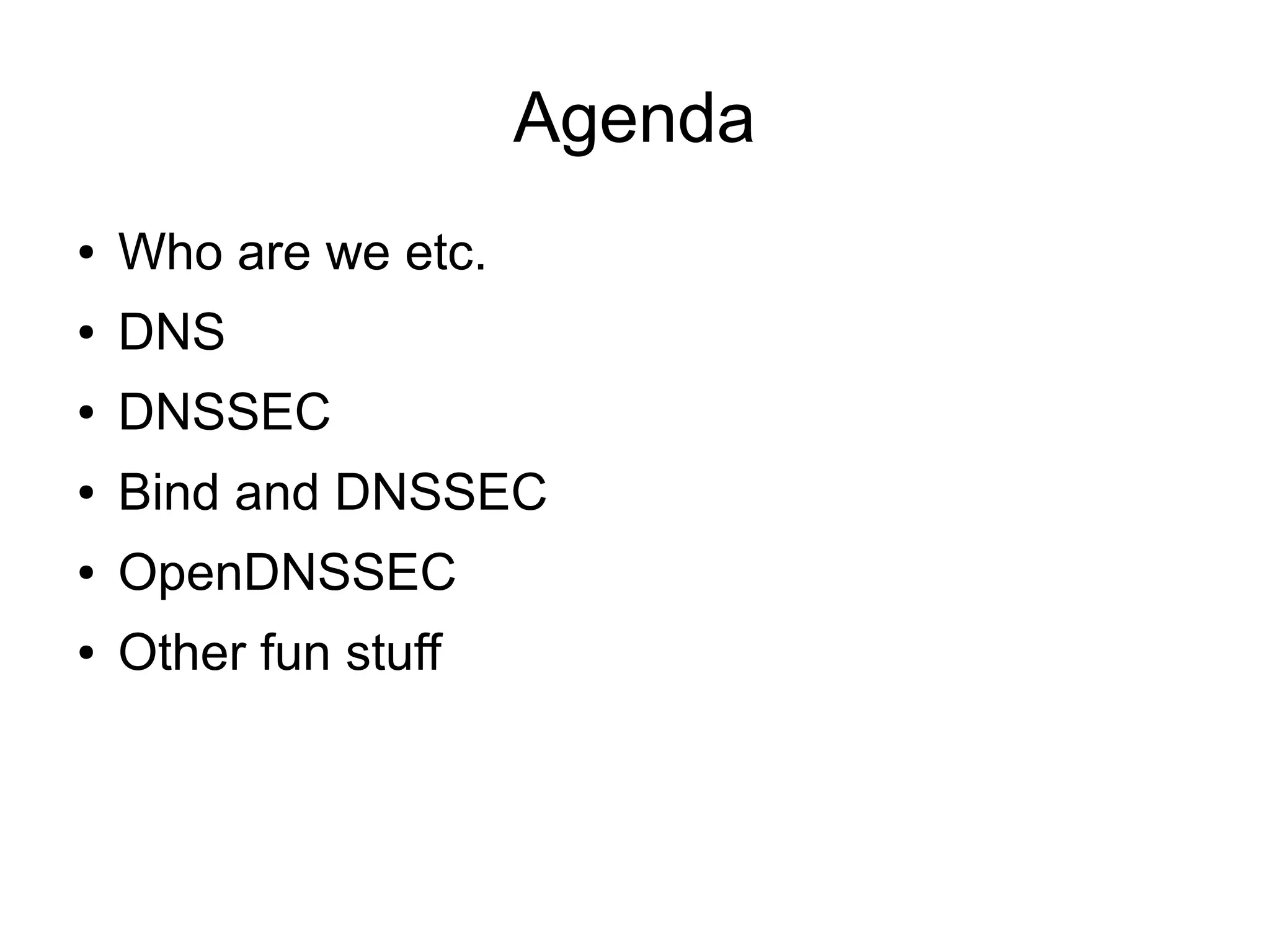 Agenda
●   Who are we etc.
●   DNS
●   DNSSEC
●   Bind and DNSSEC
●   OpenDNSSEC
●   Other fun stuff
 