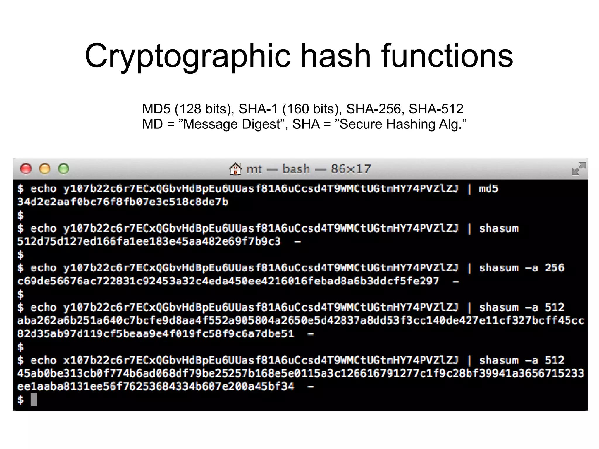 Cryptographic hash functions
   MD5 (128 bits), SHA-1 (160 bits), SHA-256, SHA-512
   MD = ”Message Digest”, SHA = ”Secure Hashing Alg.”
 