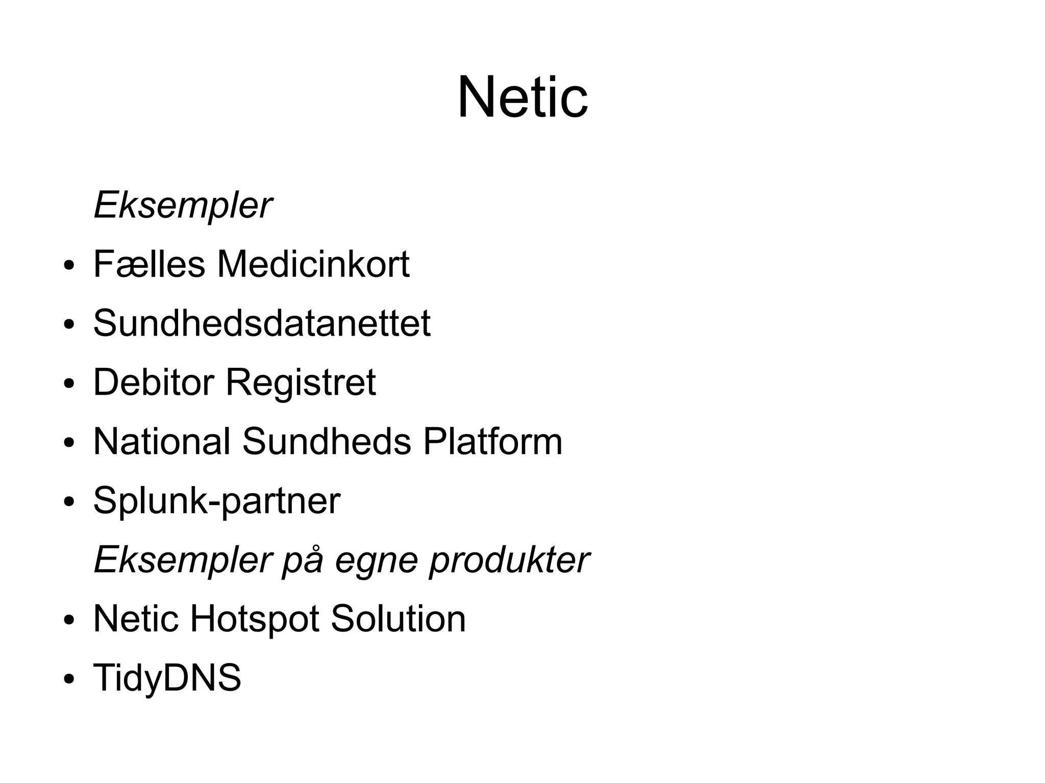 Netic
    Eksempler
●   Fælles Medicinkort
●   Sundhedsdatanettet
●   Debitor Registret
●   National Sundheds Platform
●   Splunk-partner
    Eksempler på egne produkter
●   Netic Hotspot Solution
●   TidyDNS
 