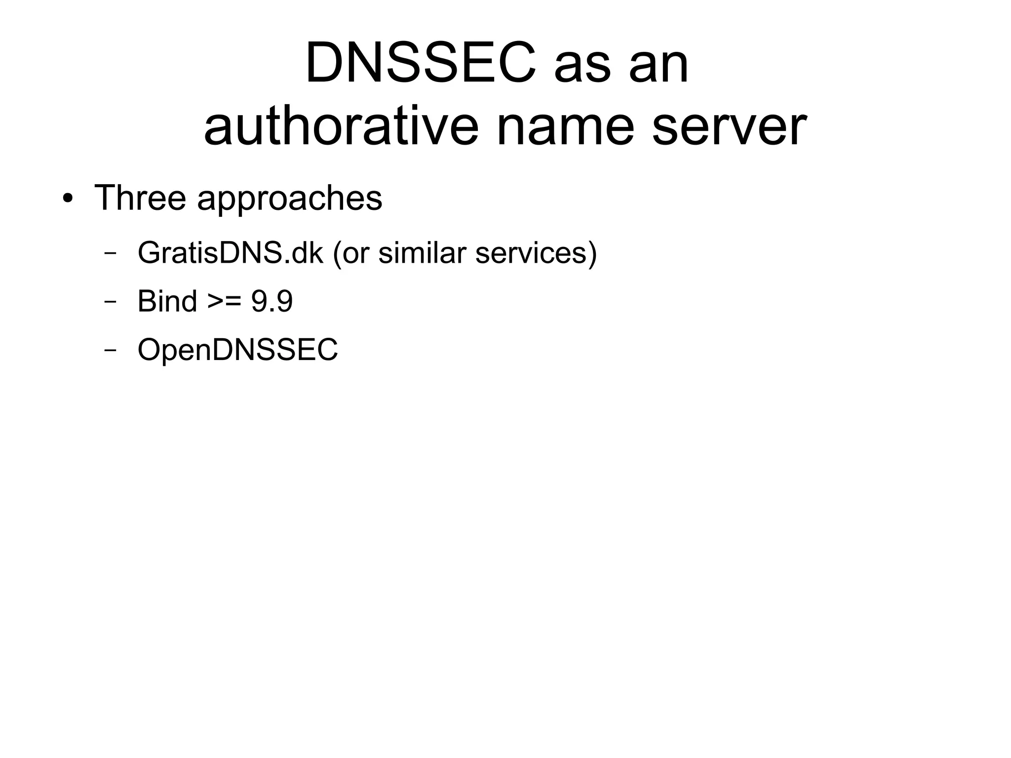 DNSSEC as an
            authorative name server
●   Three approaches
    –   GratisDNS.dk (or similar services)
    –   Bind >= 9.9
    –   OpenDNSSEC
 