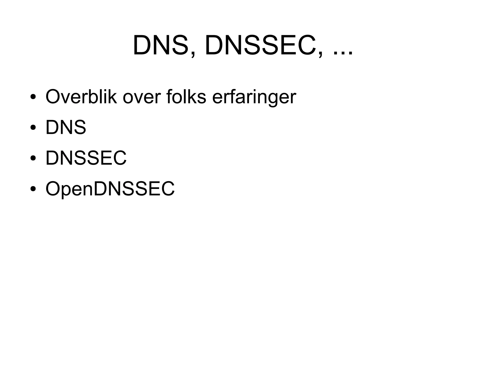 DNS, DNSSEC, ...
●   Overblik over folks erfaringer
●   DNS
●   DNSSEC
●   OpenDNSSEC
 
