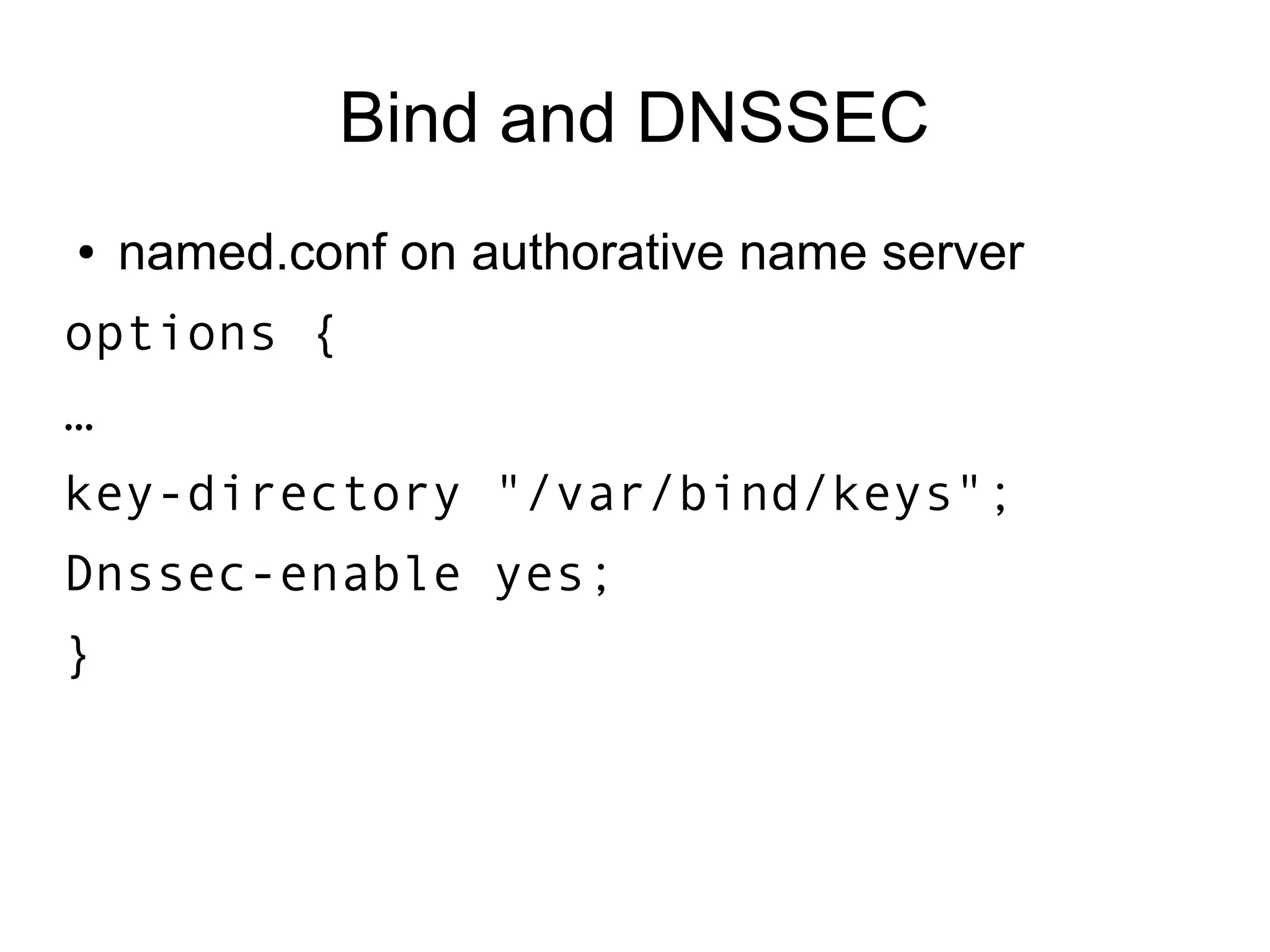 Bind and DNSSEC
●   named.conf on authorative name server
options {
…
key-directory "/var/bind/keys";
Dnssec-enable yes;
}
 