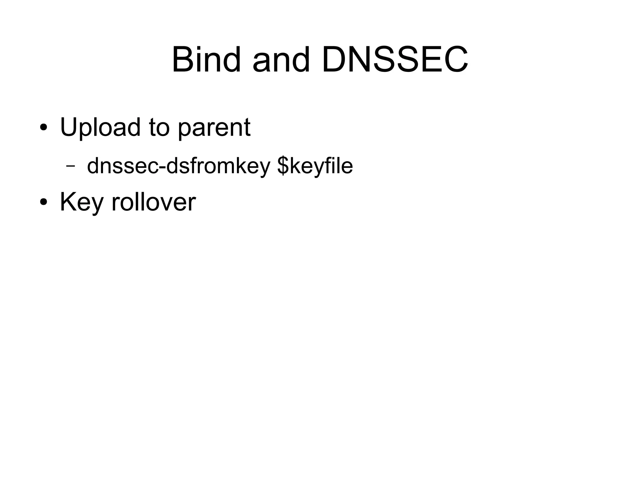Bind and DNSSEC
●   Upload to parent
    –   dnssec-dsfromkey $keyfile
●   Key rollover
 