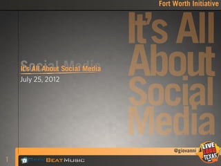 Fort Worth Initiative




                           It’s All
    Social Social Media
    It’s All About Media
    July 25, 2012
                           About
                           Social
                           Media  @giovanni
1
 