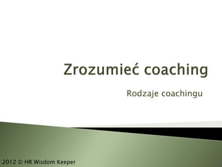 Rodzaje coachingu




2012 © HR Wisdom Keeper
 