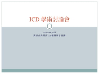 ICD 學術討論會

    2012-07-28
高雄金典酒店 42 樓珊瑚水晶廳
 
