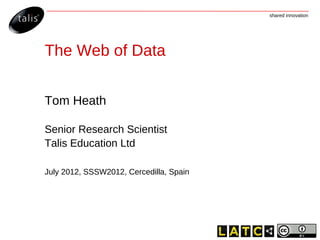 shared innovation




The Web of Data


Tom Heath

Senior Research Scientist
Talis Education Ltd

July 2012, SSSW2012, Cercedilla, Spain
 