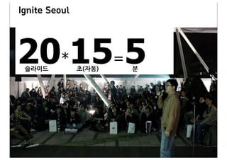Ignite Seoul



20*15=5
 슬라이드&&&&&&&&&&&&&&&&초(자동)&&&&&&&&&&&&&&&&&&&분
 