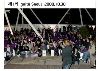 제1회 Ignite Seoul 2009.10.30
 