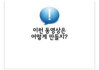 이런%동영상은%
어떻게%만들지?
 
